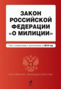 Закон Российской Федерации «О милиции». Текст с изменениями и дополнениями на 2010 год (, 2010)