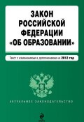 Закон Российской Федерации «Об образовании». Текст с изменениями и дополнениями на 2012 год (Коллектив авторов, 2012)
