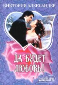 Книга "Да будет любовь!" (Виктория Александер, 2005)