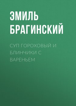 Книга "Суп гороховый и блинчики с вареньем" – Эмиль Брагинский
