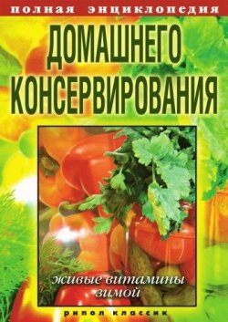 Книга "Полная энциклопедия домашнего консервирования. Живые витамины зимой" – , 2009