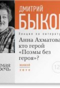 Лекция «Анна Ахматова: кто герой „Поэмы без героя“?» (Быков Дмитрий, 2015)