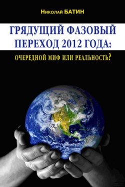 Книга "Грядущий фазовый переход 2012 года: очередной миф или реальность?" – Николай Батин, 2010
