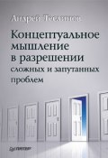 Концептуальное мышление в разрешении сложных и запутанных проблем (Андрей Теслинов, Андрей Георгиевич Теслинов, 2009)