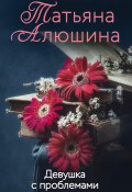 Книга "Девушка с проблемами" (Татьяна Алюшина, 2013)