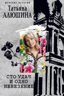 Книга "Сто удач и одно невезение" – Татьяна Алюшина, 2010
