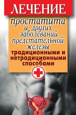 Книга "Лечение простатита и других заболеваний предстательной железы традиционными и нетрадиционными способами" – Дарья Нестерова, 2011