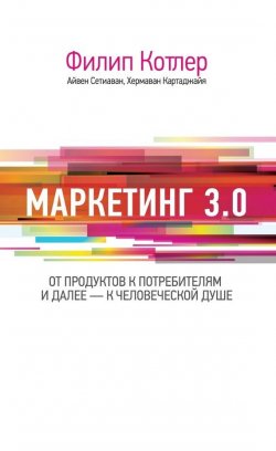 Книга "Маркетинг 3.0: от продуктов к потребителям и далее – к человеческой душе" – Филип Котлер, Хермаван Картаджайя, Айвен Сетиаван, 2010