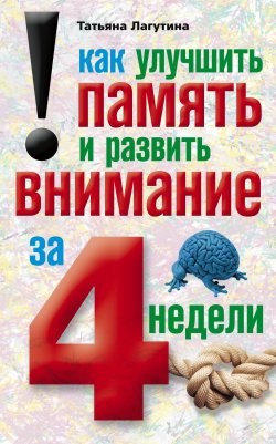 Книга "Как улучшить память и развить внимание за 4 недели" – Татьяна Лагутина, 2010