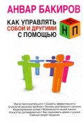 Как управлять собой и другими с помощью НЛП (Анвар  Бакиров, Бакиров Анвар, 2011)