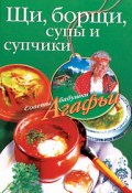 Книга "Щи, борщи, супы и супчики" (Агафья Звонарева, 2008)