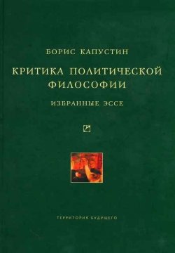 Книга "Критика политической философии: Избранные эссе" – Борис Капустин, 2010