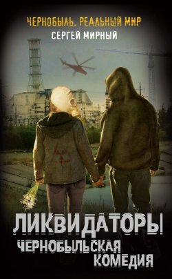 Книга "Ликвидаторы. Чернобыльская комедия" {Чернобыль. Реальный мир} – Сергей Мирный, 2011