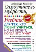 Книга "Самоучитель мудрости, или Учебник для тех, кто любит учиться, но не любит, когда его учат" (Александр Казакевич, 2012)