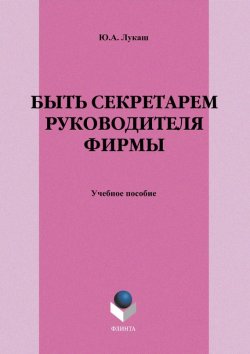 Книга "Быть секретарем руководителя фирмы" – Ю. А. Лукаш, 2012