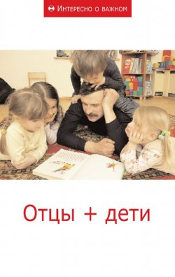 Книга "Отцы + дети" {Интересно о важном} – Сборник статей, 2011