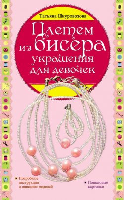 Книга "Плетем из бисера: украшения для девочек" – Татьяна Шнуровозова, 2012
