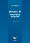 Бюрократия. Теоретические концепции / 4-е издание, стереотипное (С. Ю. Кабашов, Кабашов Сергей, 2022)