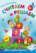 Книга "Считаем и решаем: для детей от 6 лет" (Ольга Александрова, 2011)
