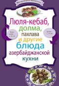 Люля-кебаб, долма, пахлава и другие блюда азербайджанской кухни (Сборник рецептов, 2012)