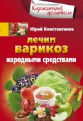 Книга "Лечим варикоз народными средствами" (Юрий Константинов, 2012)