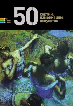 Книга "50 картин, изменившие искусство" {Это важно знать} – , 2012