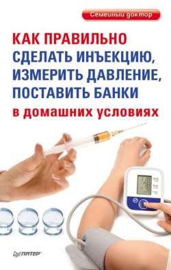 Книга "Как правильно сделать инъекцию, измерить давление, поставить банки в домашних условиях" {Семейный доктор} – , 2012