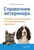 Справочник ветеринара. Руководство по оказанию неотложной помощи животным (Александр Талько, 2011)