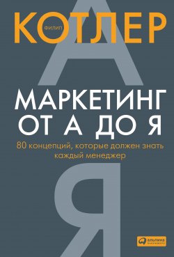 Книга "Маркетинг от А до Я: 80 концепций, которые должен знать каждый менеджер" {Альпина. Бестселлер (Бизнес)} – Филип Котлер, 2010