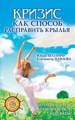 Книга "Кризис как способ расправить крылья" {Жизнь по желанию} – Елизавета Павлова, Юлия Шапиро, 2010