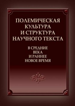 Книга "Полемическая культура и структура научного текста в Средние века и ранее Новое время" – , 2012