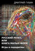 Русский рулет, или Книга малых форм. Игры в парадигмы (сборник) (Дмитрий Губин, 2013)