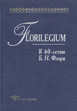 Книга "Florilegium. К 60-летию Б. Н. Флори. Сборник статей" {Studia historica} – , 2000