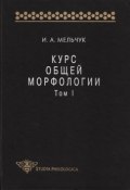 Курс общей морфологии. Том I (И. А. Мельчук, 1997)