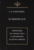 Книга "Ex oriente lux! Ориентация по странам света в архаических культурах Евразии" (А. В. Подосинов, 1999)