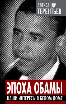 Книга "Эпоха Обамы. Наши интересы в Белом доме" {Власть в тротиловом эквиваленте} – Александр Терентьев, 2012