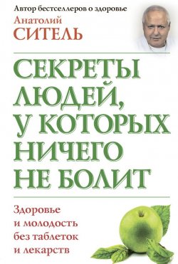 Книга "Секреты людей, у которых ничего не болит" – Анатолий Ситель, 2013