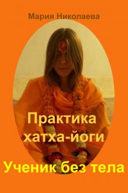Книга "Практика хатха-йоги: Ученик без «тела»" {Практика хатха-йоги} – Мария Николаева, 2013