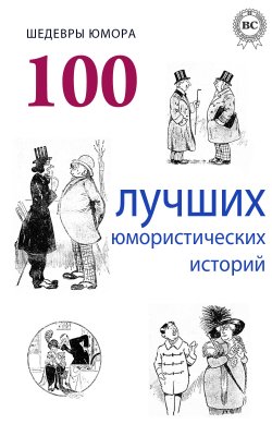 Книга "Шедевры юмора. 100 лучших юмористических историй" – Коллектив авторов