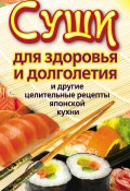 Суши для здоровья и долголетия и другие целительные рецепты японской кухни (Катерина Сычева, 2011)