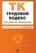 Трудовой кодекс Российской Федерации. Текст с изменениями и дополнениями на 20 марта 2014 года (, 2014)