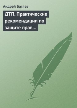 Книга "ДТП. Практические рекомендации по защите прав водителя" – Андрей Батяев, 2009