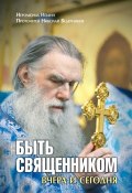 Быть священником вчера и сегодня (сборник) (Иеромонах Иоанн, Ведерников Николай, 2010)