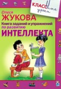 Книга заданий и упражнений по развитию интеллекта (Олеся Жукова, 2010)