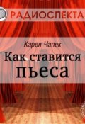 Книга "Как ставится пьеса (спектакль)" (Карел  Чапек, 2013)
