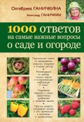 Книга "1000 ответов на самые важные вопросы о саде и огороде" (Октябрина Ганичкина, Ганичкин Александр, 2013)