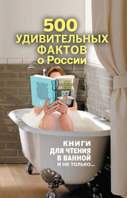 Книга "500 удивительных фактов о России" {Книги для чтения в ванной и не только…} – Андрей Гальчук, 2013