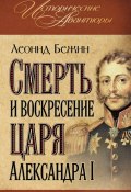 Книга "Смерть и воскресение царя Александра I" (Леонид Бежин, 2011)