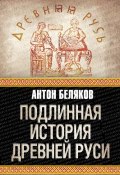Книга "Подлинная история Древней Руси" (Антон Беляков, 2010)
