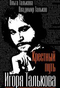 Книга "Крестный путь Игоря Талькова" (Владимир Тальков, Ольга Талькова, 2011)